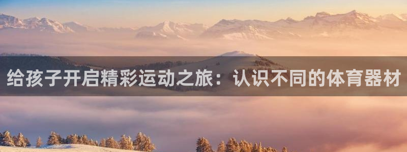极悦平台平台注册方法与步骤视频：给孩子开启精彩运动之