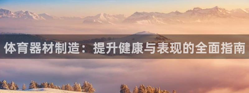 极悦娱乐方7O777：体育器材制造：提升健康与表现的