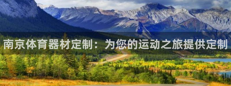 极悦娱乐代理人是谁：南京体育器材定制：为您的运动之旅