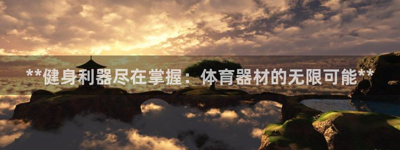 极悦平台官网下载中心网址：**健身利器尽在掌握：体育