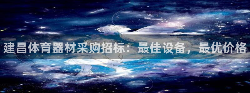 极悦平台代理怎么样：建昌体育器材采购招标：最佳设备，