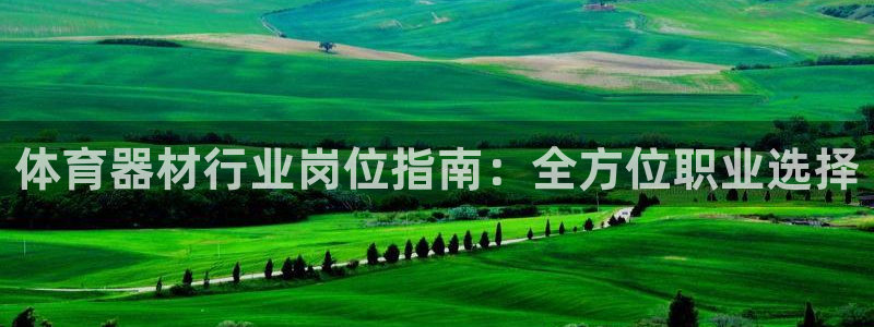 极悦平台登录好7.0.2.4安装：体育器材行业岗位指