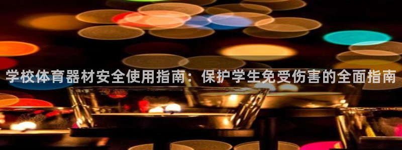 极悦官网旗舰店地址：学校体育器材安全使用指南：保护学