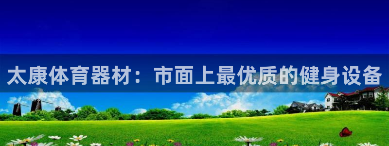 极悦官方网站入口网址大全：太康体育器材：市面上最优质