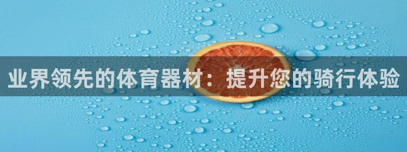 极悦娱乐下载官网：业界领先的体育器材：提升您的骑行体