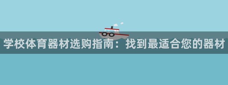 极悦平台网址皮皮虾：学校体育器材选购指南：找到最适合