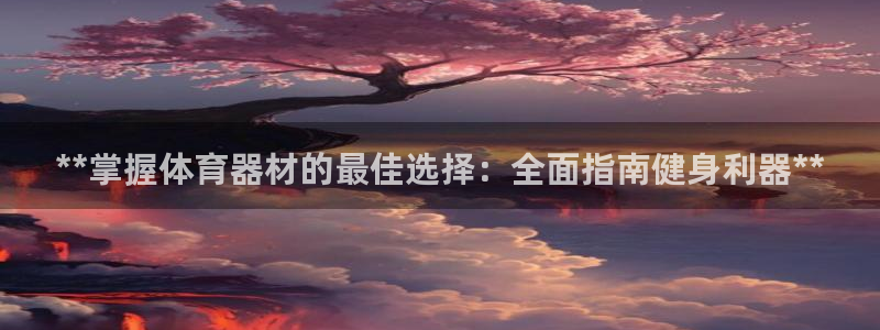 极悦娱乐app官方版本更新内容下载：**掌握体育器材