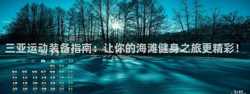 极悦娱乐官网下载app：三亚运动装备指南：让你的海滩