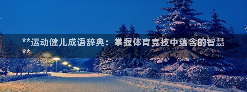 极悦官方网站入口网址是什么：**运动健儿成语辞典：掌
