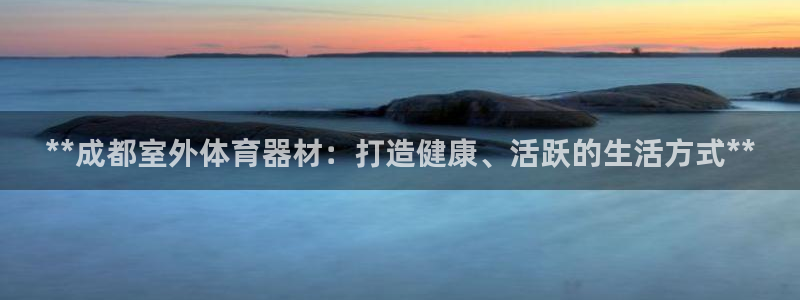 极悦平台使用教程图片：**成都室外体育器材：打造健康