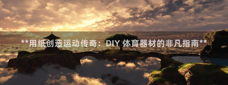 极悦平台注册和登录页面：**用纸创造运动传奇：DIY