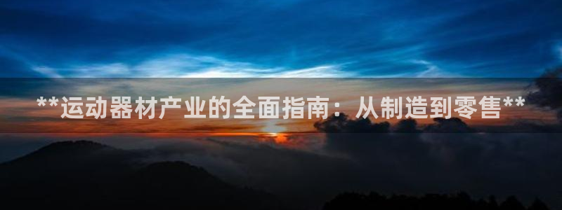 极悦平台发7O777：**运动器材产业的全面指南：从