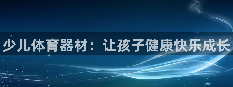 极悦平台客服的联系方式是：少儿体育器材：让孩子健康快