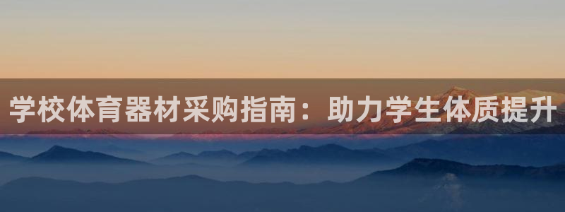 极悦平台注册登录入口网址：学校体育器材采购指南：助力