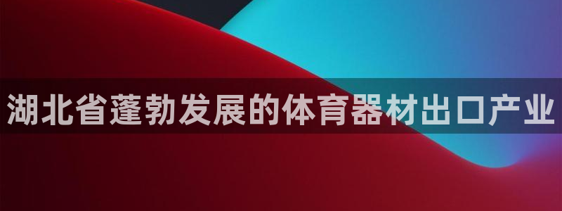 极悦平台使用注意事项有哪些：湖北省蓬勃发展的体育器材