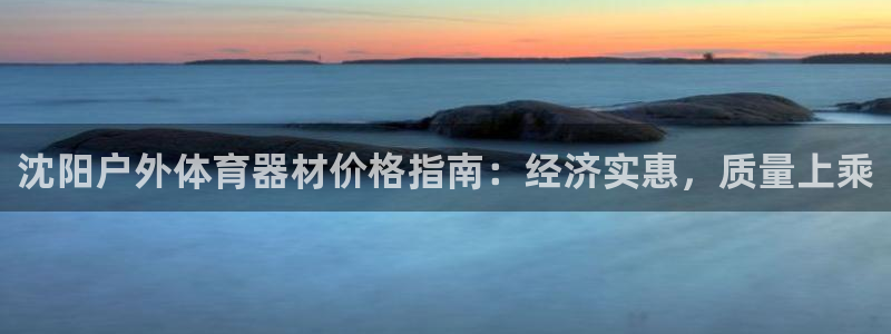 极悦平台官网登录：沈阳户外体育器材价格指南：经济实惠