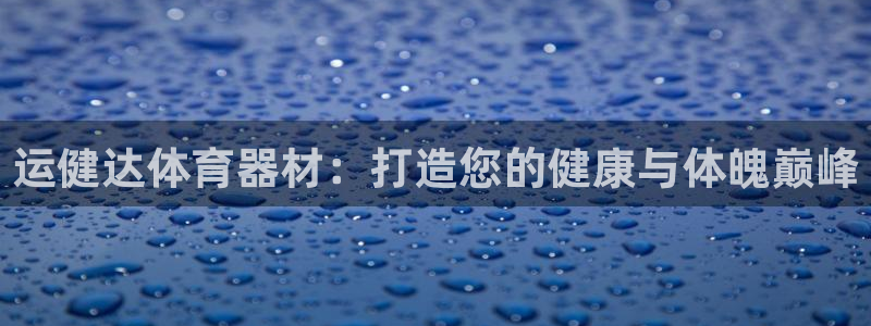 极悦平台注册流程详解图：运健达体育器材：打造您的健康
