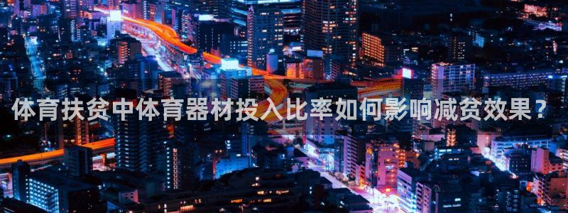 极悦娱乐贴吧最新消息：体育扶贫中体育器材投入比率如何