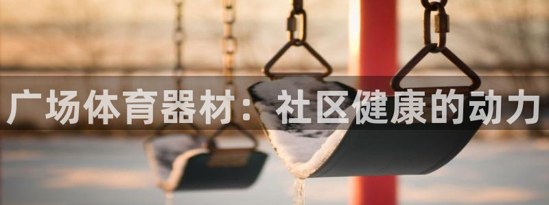 极悦娱乐app官方版本更新内容：广场体育器材：社区健