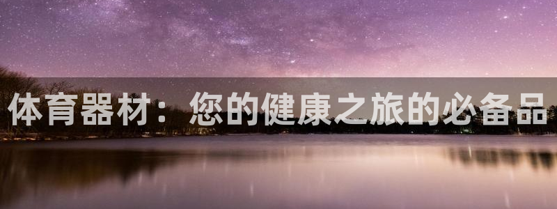 极悦平台注册官网：体育器材：您的健康之旅的必备品