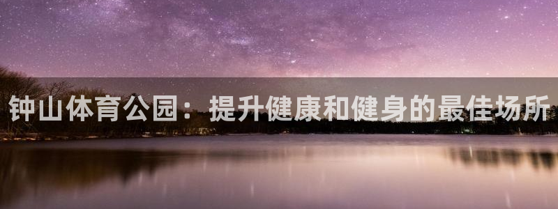 极悦官方网站app下载：钟山体育公园：提升健康和健身
