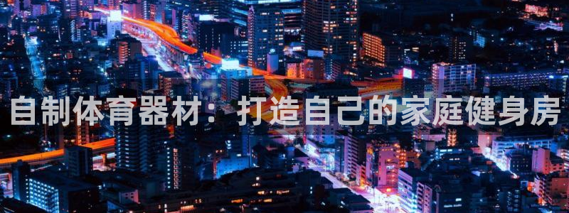 极悦平台登录最新版本更新内容怎么删除：自制体育器材：
