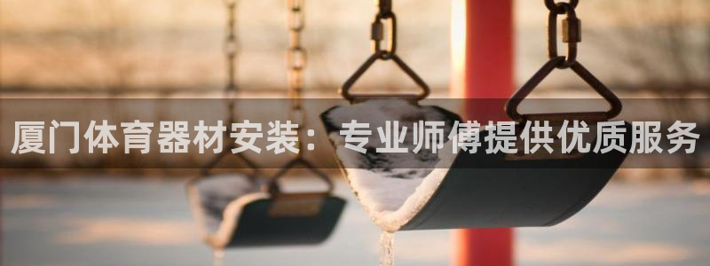 极悦平台平台注册方法与步骤：厦门体育器材安装：专业师