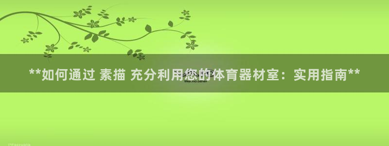 极悦娱乐登录网站每天的工作内容：**如何通过 素描 