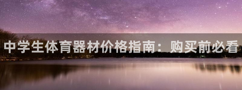 极悦平台官方网站入口链接下载：中学生体育器材价格指南