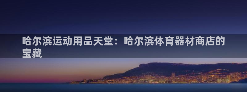 极悦平台官网入口：哈尔滨运动用品天堂：哈尔滨体育器材