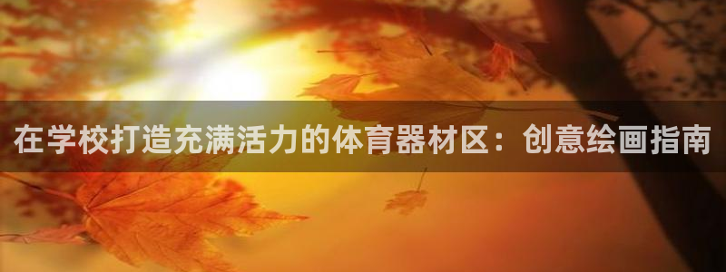 极悦平台官网入口网站：在学校打造充满活力的体育器材区