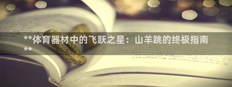 极悦娱乐负责人是谁：**体育器材中的飞跃之星：山羊跳