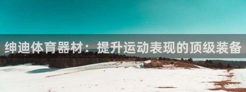 极悦平台官方网站下载安装：绅迪体育器材：提升运动表现