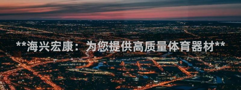 极悦官网的登录方法有哪些：**海兴宏康：为您提供高质