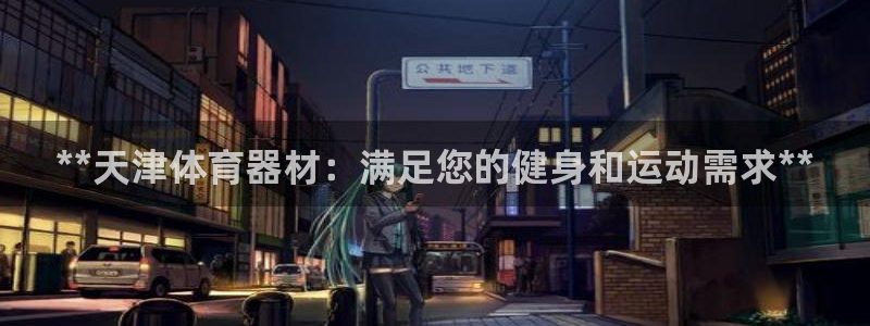 极悦平台注册流程图：**天津体育器材：满足您的健身和