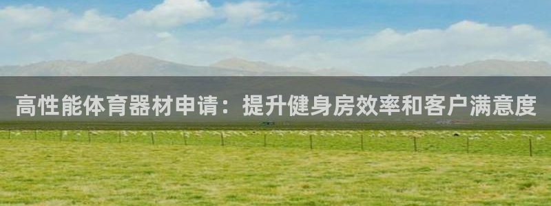 极悦平台保7O777：高性能体育器材申请：提升健身房