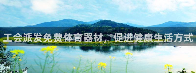 极悦平台下载安装：工会派发免费体育器材，促进健康生活