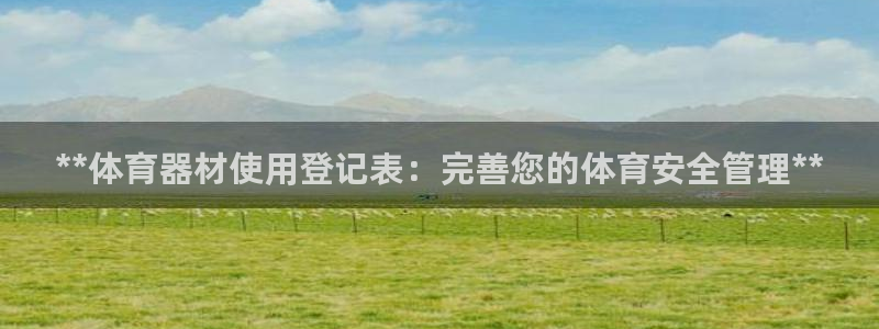 极悦平台创始人背景故事视频：**体育器材使用登记表：