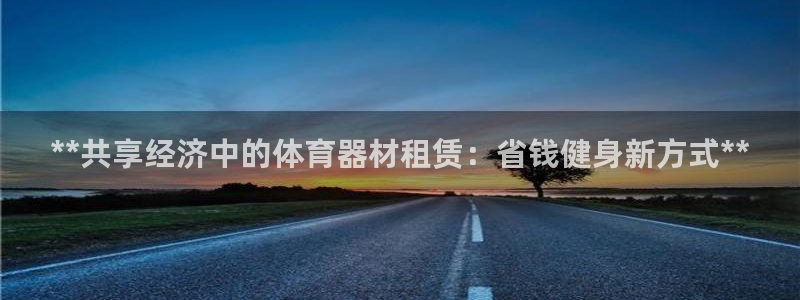 极悦平台是正规平台吗安全吗：**共享经济中的体育器材