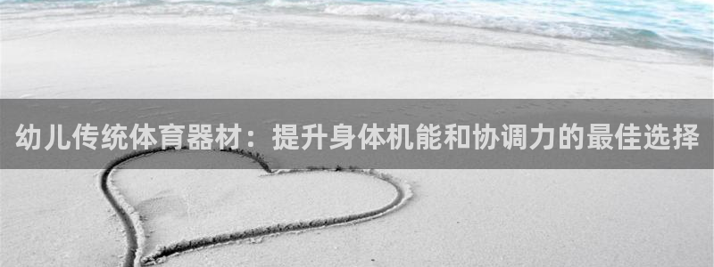 极悦平台股东：幼儿传统体育器材：提升身体机能和协调力