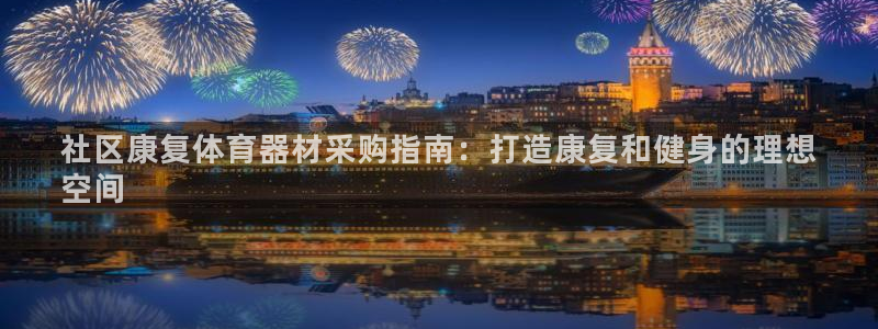 极悦平台注册资金多少钱：社区康复体育器材采购指南：打