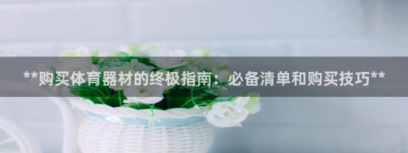 极悦娱乐下载安装手机版：**购买体育器材的终极指南：