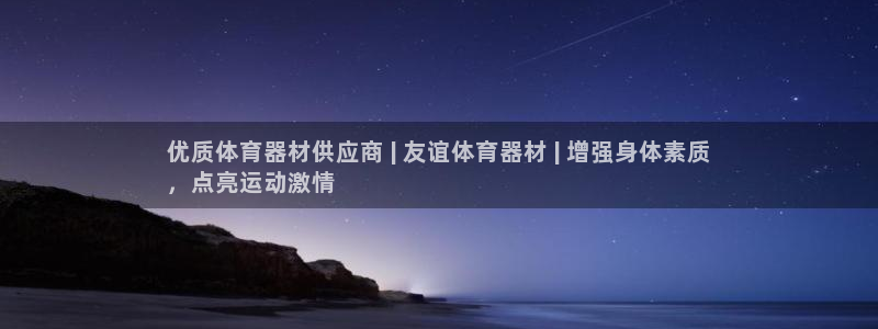 极悦平台注册流程详解图：优质体育器材供应商 | 友谊