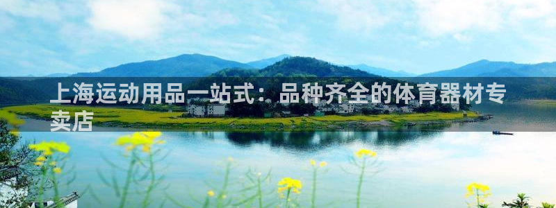 极悦娱乐贴吧百度：上海运动用品一站式：品种齐全的体育