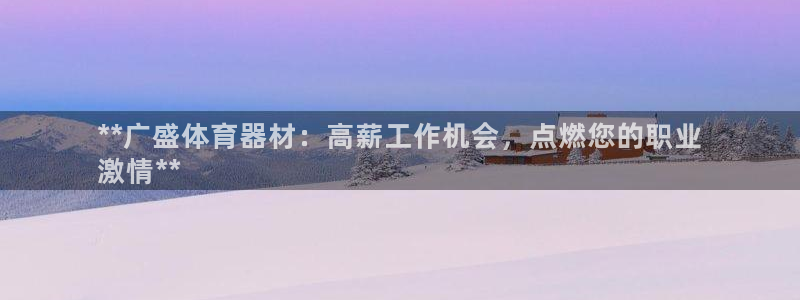 极悦平台客服的联系方式是多少：**广盛体育器材：高薪