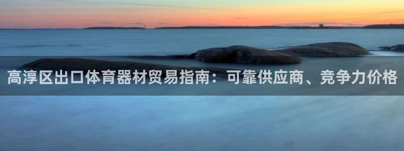 极悦平台注册资金多少亿：高淳区出口体育器材贸易指南：