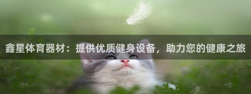 极悦平台app二维码怎么弄出来：鑫星体育器材：提供优