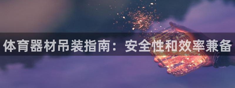 极悦官网注册最新版本更新内容是什么：体育器材吊装指南