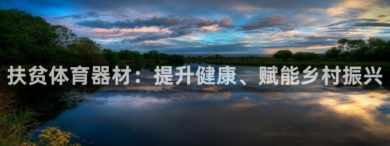 极悦平台官网入口下载：扶贫体育器材：提升健康、赋能乡