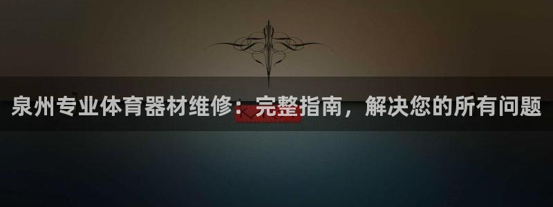 极悦官网：泉州专业体育器材维修：完整指南，解决您的所